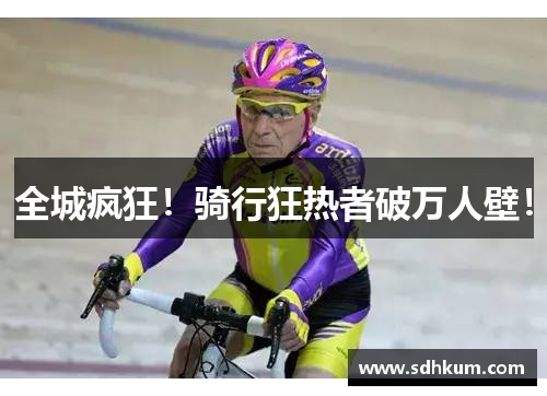 全城疯狂！骑行狂热者破万人壁！