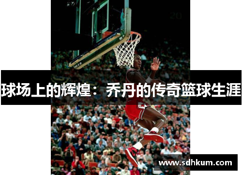 球场上的辉煌：乔丹的传奇篮球生涯